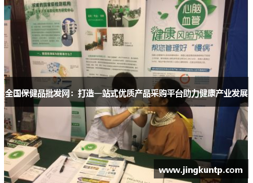 全国保健品批发网：打造一站式优质产品采购平台助力健康产业发展