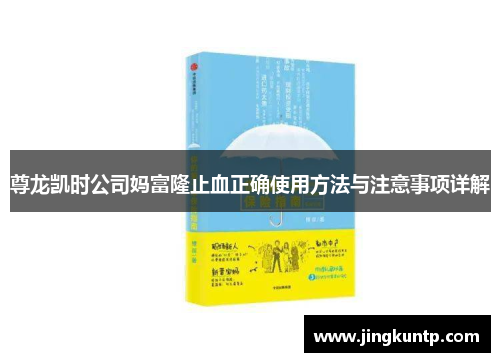 尊龙凯时公司妈富隆止血正确使用方法与注意事项详解